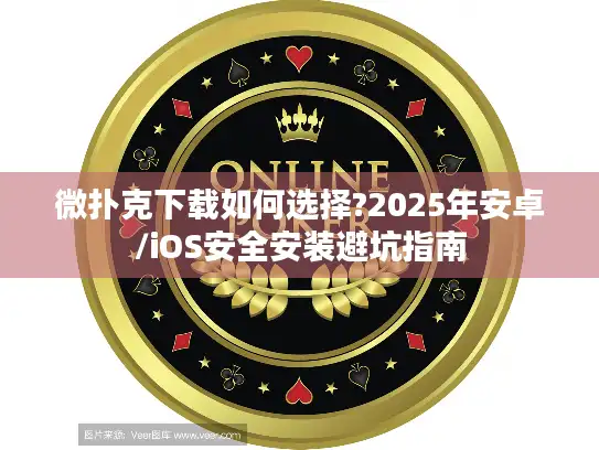 微扑克下载如何选择?2025年安卓/iOS安全安装避坑指南