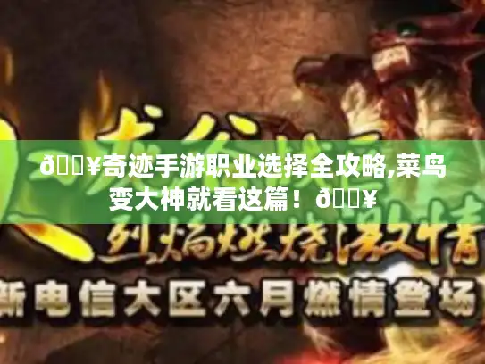 🔥奇迹手游职业选择全攻略,菜鸟变大神就看这篇!🔥 🔥奇迹手游职业选择全攻略,菜鸟变大神就看这篇!🔥