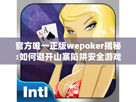 官方唯一正版wepoker揭秘:如何避开山寨陷阱安全游戏
