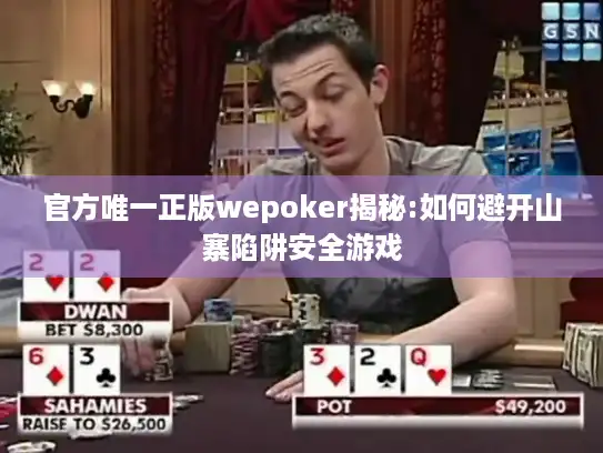 官方唯一正版wepoker揭秘:如何避开山寨陷阱安全游戏
