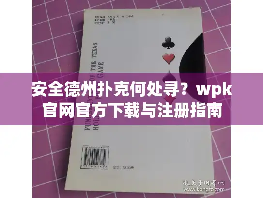 安全德州扑克何处寻?wpk官网官方下载与注册指南 安全德州扑克何处寻?wpk官网官方下载与注册指南