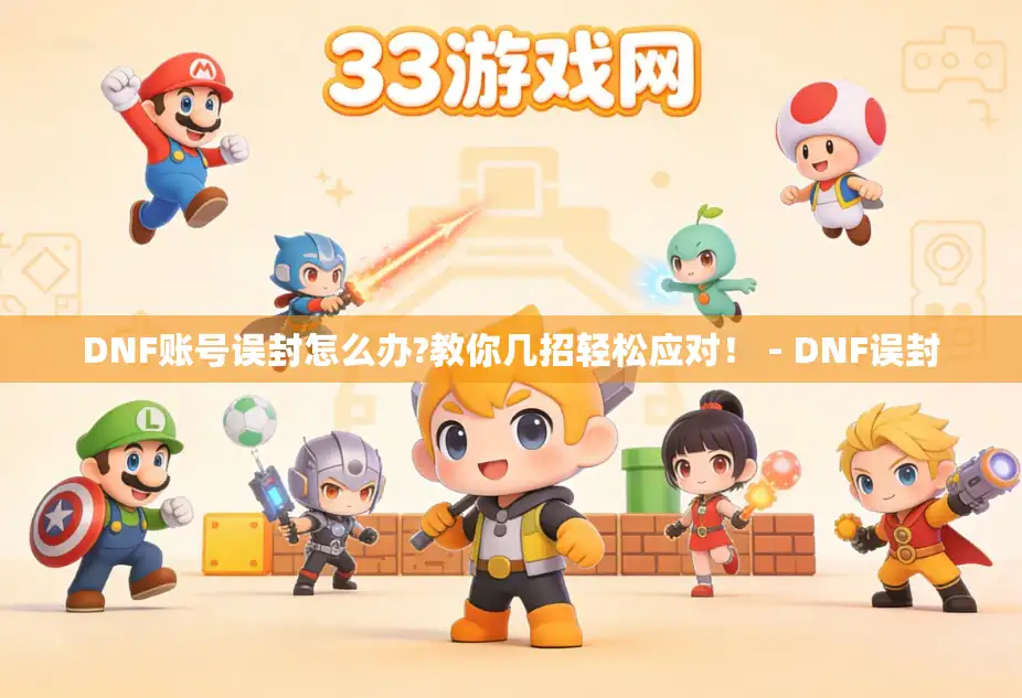 DNF账号误封怎么办?教你几招轻松应对! - DNF误封 DNF账号误封怎么办?教你几招轻松应对! - DNF误封