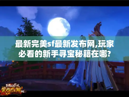 最新完美sf最新发布网,玩家必看的新手寻宝秘籍在哪?