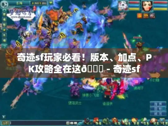 奇迹sf玩家必看！版本、加点、PK攻略全在这😜 - 奇迹sf