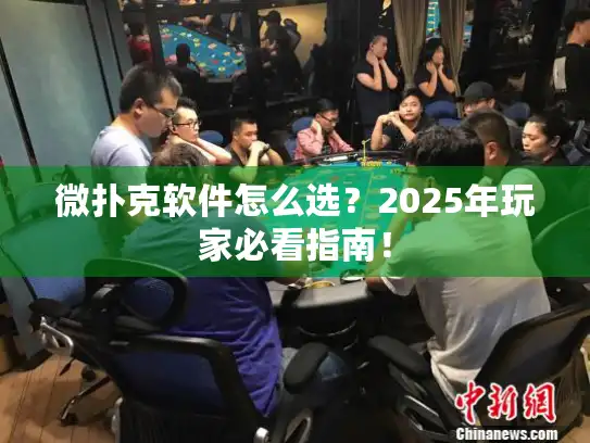 微扑克软件怎么选？2025年玩家必看指南！