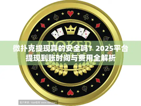 微扑克提现真的安全吗？2025平台提现到账时间与费用全解析