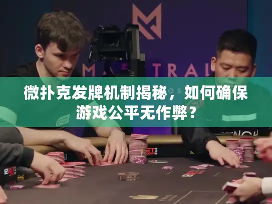 微扑克发牌机制揭秘，如何确保游戏公平无作弊？