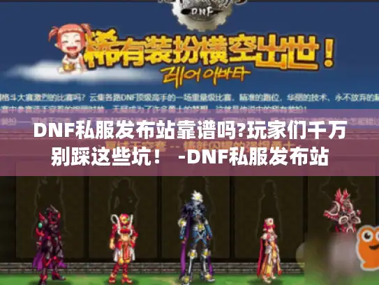 DNF私服发布站靠谱吗?玩家们千万别踩这些坑！ -DNF私服发布站