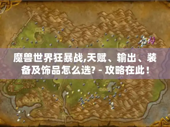 魔兽世界狂暴战,天赋、输出、装备及饰品怎么选? - 攻略在此！