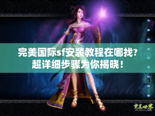 完美国际sf安装教程在哪找?超详细步骤为你揭晓！
