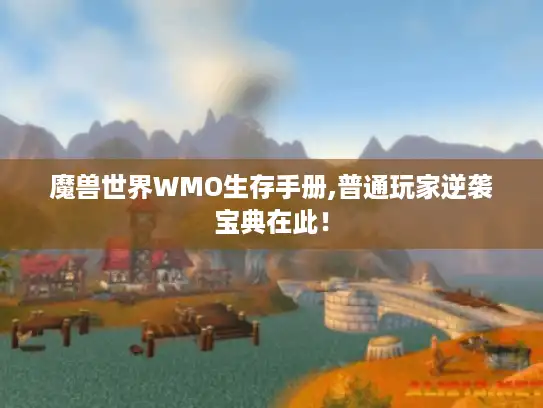 魔兽世界WMO生存手册,普通玩家逆袭宝典在此！