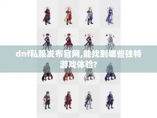 dnf私服发布官网,能找到哪些独特游戏体验?
