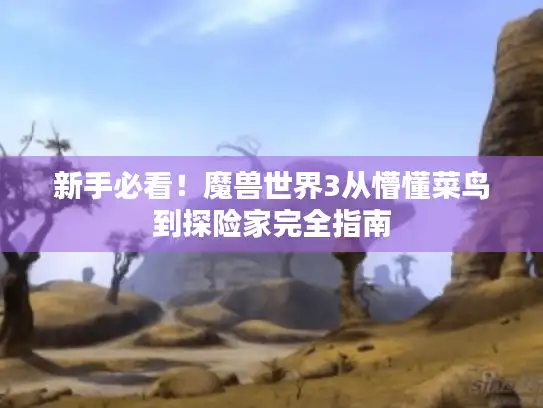 新手必看!魔兽世界3从懵懂菜鸟到探险家完全指南 新手必看!魔兽世界3从懵懂菜鸟到探险家完全指南