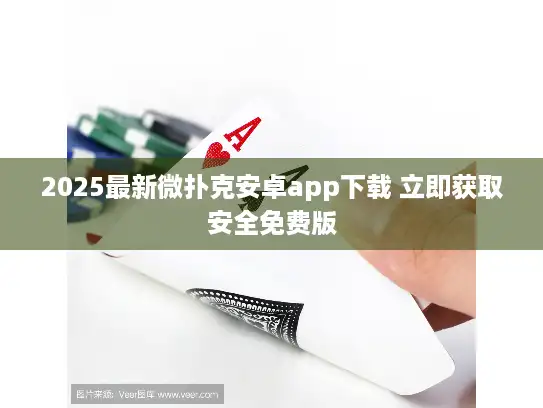 2025最新微扑克安卓app下载 立即获取安全免费版