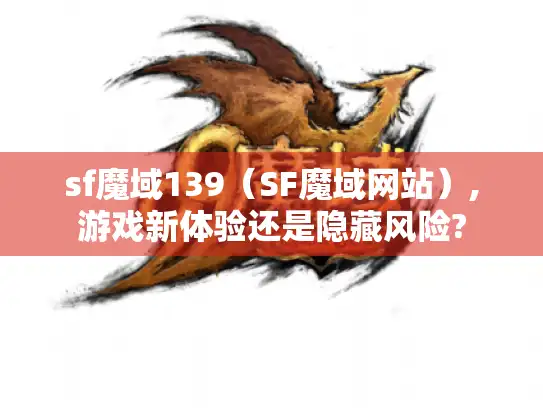 sf魔域139（SF魔域网站）,游戏新体验还是隐藏风险?
