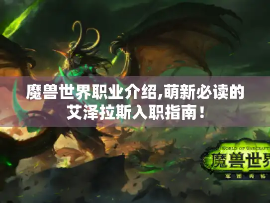 魔兽世界职业介绍,萌新必读的艾泽拉斯入职指南! 魔兽世界职业介绍,萌新必读的艾泽拉斯入职指南!