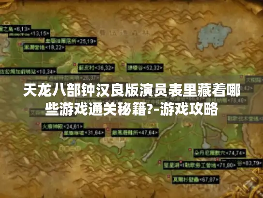 天龙八部钟汉良版演员表里藏着哪些游戏通关秘籍?-游戏攻略