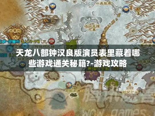 天龙八部钟汉良版演员表里藏着哪些游戏通关秘籍?-游戏攻略