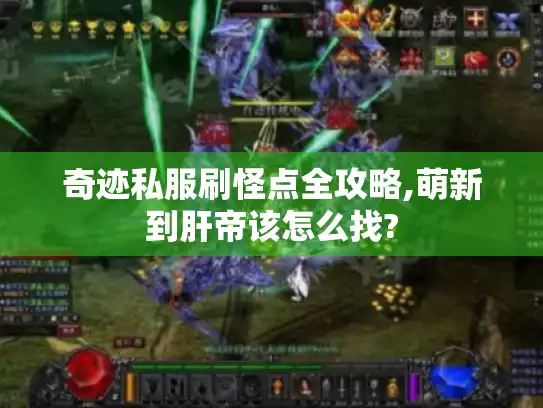 奇迹私服刷怪点全攻略,萌新到肝帝该怎么找?