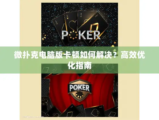 微扑克电脑版卡顿如何解决？高效优化指南