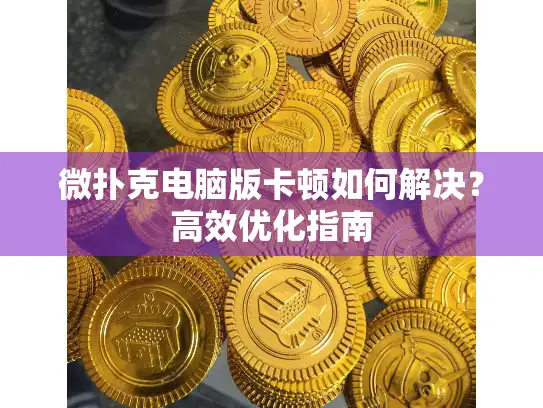 微扑克电脑版卡顿如何解决？高效优化指南