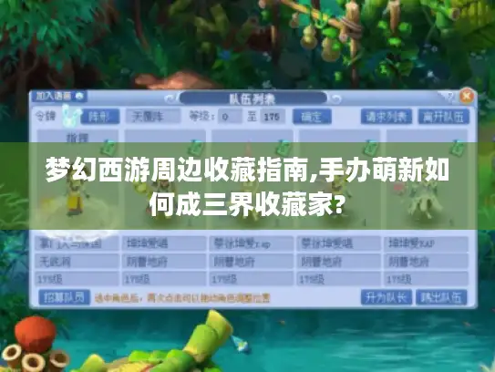 梦幻西游周边收藏指南,手办萌新如何成三界收藏家?