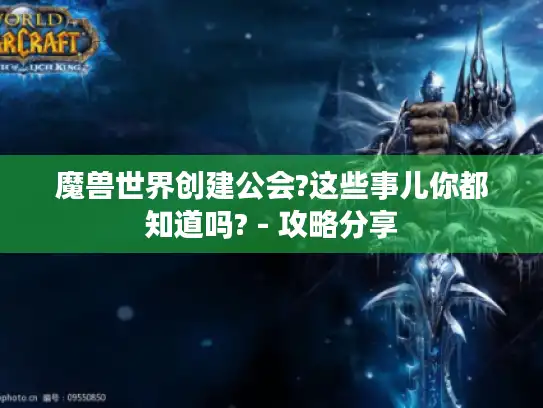 魔兽世界创建公会?这些事儿你都知道吗? - 攻略分享 魔兽世界创建公会?这些事儿你都知道吗? - 攻略分享