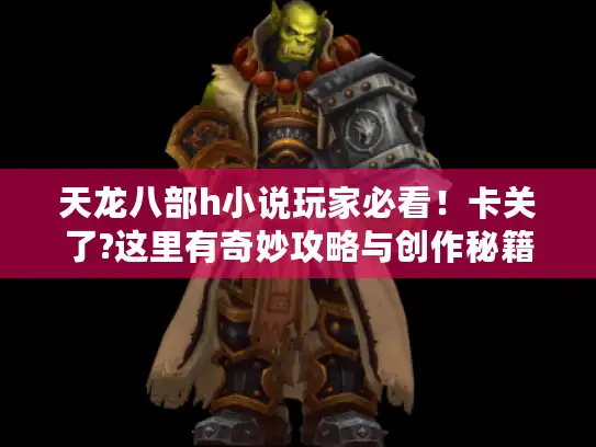 天龙八部h小说玩家必看！卡关了?这里有奇妙攻略与创作秘籍！ -