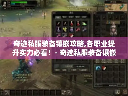 奇迹私服装备镶嵌攻略,各职业提升实力必看！- 奇迹私服装备镶嵌