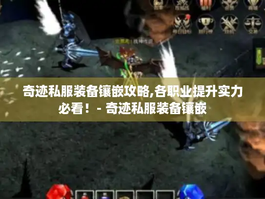 奇迹私服装备镶嵌攻略,各职业提升实力必看！- 奇迹私服装备镶嵌