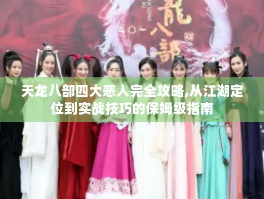 天龙八部四大恶人完全攻略,从江湖定位到实战技巧的保姆级指南
