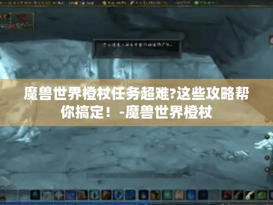 魔兽世界橙杖任务超难?这些攻略帮你搞定！-魔兽世界橙杖