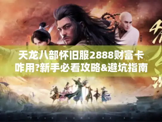 天龙八部怀旧服2888财富卡咋用?新手必看攻略&避坑指南! 天龙八部怀旧服2888财富卡咋用?新手必看攻略&避坑指南!