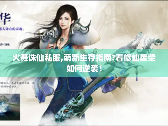 火舞诛仙私服,萌新生存指南?看修仙废柴如何逆袭！
