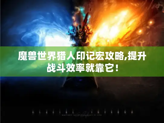 魔兽世界猎人印记宏攻略,提升战斗效率就靠它! 魔兽世界猎人印记宏攻略,提升战斗效率就靠它!