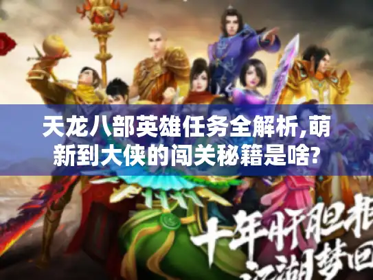 天龙八部英雄任务全解析,萌新到大侠的闯关秘籍是啥? 天龙八部英雄任务全解析,萌新到大侠的闯关秘籍是啥?