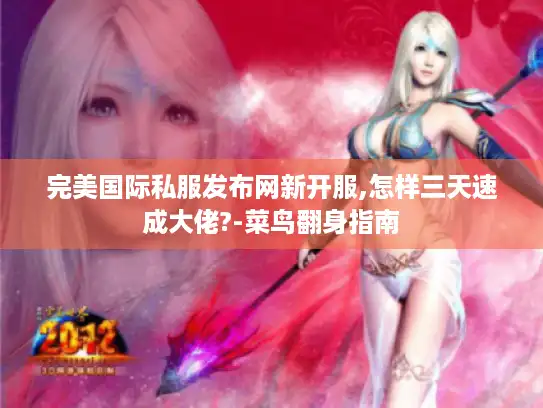 完美国际私服发布网新开服,怎样三天速成大佬?-菜鸟翻身指南