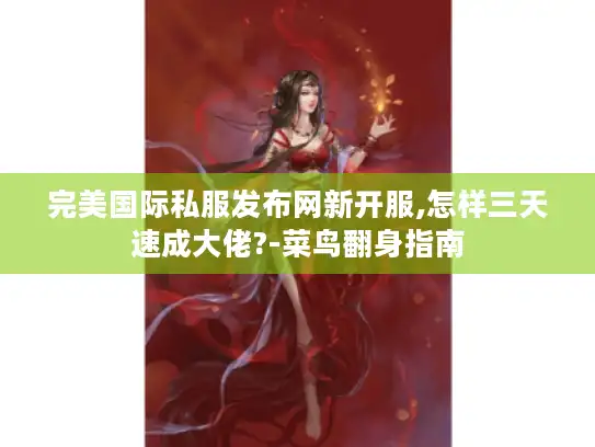完美国际私服发布网新开服,怎样三天速成大佬?-菜鸟翻身指南