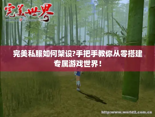 完美私服如何架设?手把手教你从零搭建专属游戏世界！