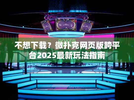 不想下载？微扑克网页版跨平台2025最新玩法指南