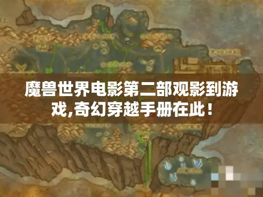 魔兽世界电影第二部观影到游戏,奇幻穿越手册在此！