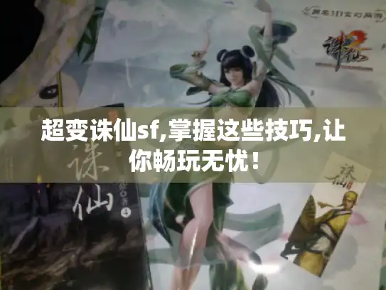 超变诛仙sf,掌握这些技巧,让你畅玩无忧！