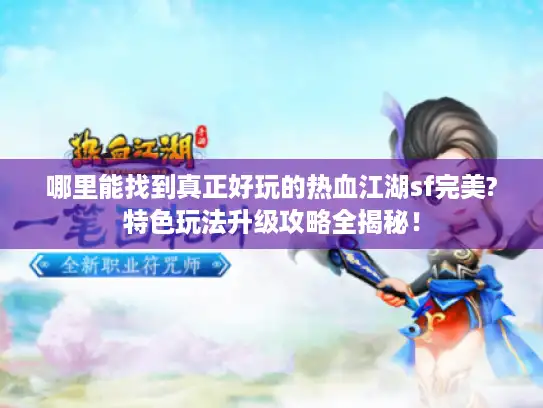 哪里能找到真正好玩的热血江湖sf完美?特色玩法升级攻略全揭秘！