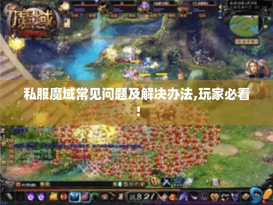 私服魔域常见问题及解决办法,玩家必看! 私服魔域常见问题及解决办法,玩家必看!