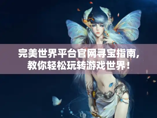 完美世界平台官网寻宝指南,教你轻松玩转游戏世界! 完美世界平台官网寻宝指南,教你轻松玩转游戏世界!