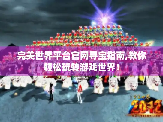 完美世界平台官网寻宝指南,教你轻松玩转游戏世界! 完美世界平台官网寻宝指南,教你轻松玩转游戏世界!