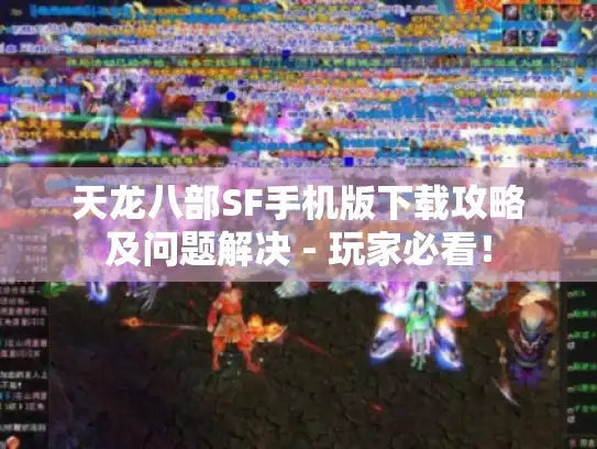 天龙八部SF手机版下载攻略及问题解决 - 玩家必看! 天龙八部SF手机版下载攻略及问题解决 - 玩家必看!