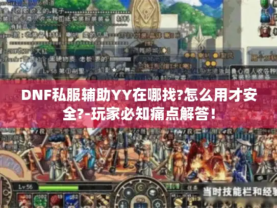 DNF私服辅助YY在哪找?怎么用才安全?-玩家必知痛点解答！
