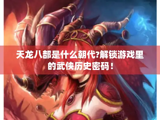 天龙八部是什么朝代?解锁游戏里的武侠历史密码！