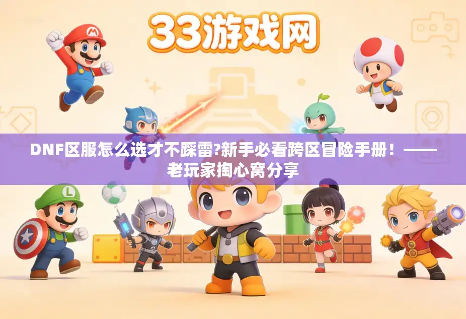 DNF区服怎么选才不踩雷?新手必看跨区冒险手册！——老玩家掏心窝分享